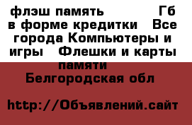 флэш-память   16 - 64 Гб в форме кредитки - Все города Компьютеры и игры » Флешки и карты памяти   . Белгородская обл.